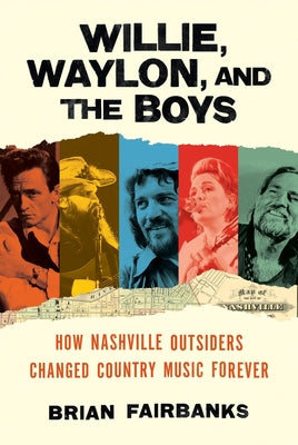 Book cover of Willie, Waylon, and the Boys: How Nashville Outsiders Changed Country Music Forever by Fairbanks, Brian
