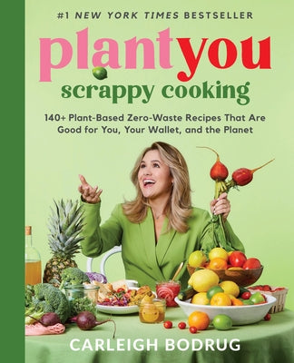 Book cover of Plantyou: Scrappy Cooking: 140+ Plant-Based Zero-Waste Recipes That Are Good for You, Your Wallet, and the Planet by Bodrug, Carleigh