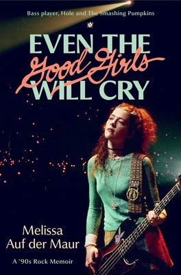 Book cover of Even the Good Girls Will Cry: A '90s Rock Memoir by Auf Der Maur, Melissa