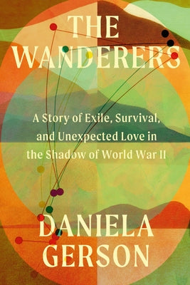 Book cover of The Wanderers: A Story of Exile, Survival, and Unexpected Love in the Shadow of World War II by Gerson, Daniela