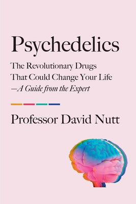 Psychedelics: The Revolutionary Drugs That Could Change Your Life--A Guide from the Expert by David Nutt book cover