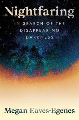Book cover of Nightfaring: In Search of the Disappearing Darkness by Eaves-Egenes, Megan