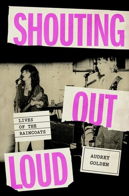 Book cover of Shouting Out Loud: Lives of the Raincoats by Golden, Audrey