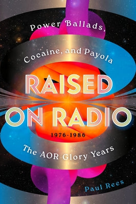 Raised on Radio: Power Ballads, Cocaine & Payola - The Aor Glory Years 1976-1986 by Paul Rees book cover