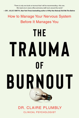 Book cover of The Trauma of Burnout: How to Manage Your Nervous System Before It Manages You by Plumbly, Claire