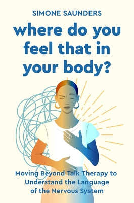 Where Do You Feel That in Your Body?: Moving Beyond Talk Therapy to Understand the Language of the Nervous System by Saunders, Simone book cover