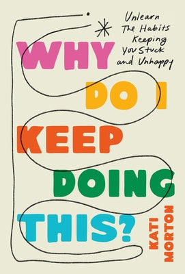 Book cover of Why Do I Keep Doing This?: Unlearn the Habits Keeping You Stuck and Unhappy by Morton, Kati