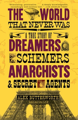 Book cover of The World That Never Was: A True Story of Dreamers, Schemers, Anarchists and Secret Agents by Butterworth, Alex