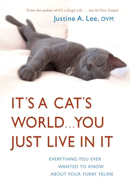 Book cover of It's a Cat's World . . . You Just Live in It: Everything You Ever Wanted to Know About Your Furry Feline by Lee, Justine