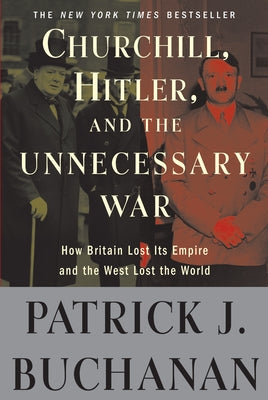 Churchill, Hitler, and the Unnecessary War: How Britain Lost Its Empire and the West Lost the World by Patrick J. Buchanan book cover