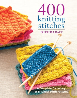 Book cover of 400 Knitting Stitches: A Complete Dictionary of Essential Stitch Patterns by Potter Craft