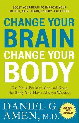 Book cover of Change Your Brain, Change Your Body: Use Your Brain to Get and Keep the Body You Have Always Wanted by Amen, Daniel G.