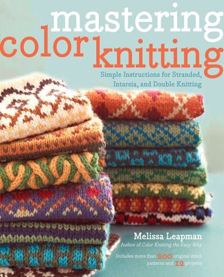 Book cover of Mastering Color Knitting: Simple Instructions for Stranded, Intarsia, and Double Knitting by Leapman, Melissa