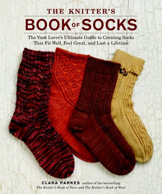 Book cover of The Knitter's Book of Socks: The Yarn Lover's Ultimate Guide to Creating Socks That Fit Well, Feel Great, and Last a Lifetime by Parkes, Clara