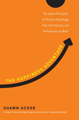 The Happiness Advantage: The Seven Principles of Positive Psychology That Fuel Success and Performance at Work by Shawn Achor book cover