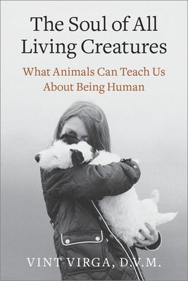 Book cover of The Soul of All Living Creatures: What Animals Can Teach Us About Being Human by Virga, Vint
