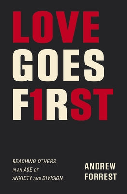 Book cover of Love Goes First: Reaching Others in an Age of Anxiety and Division by Forrest, Andrew