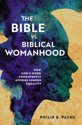 The Bible vs. Biblical Womanhood: How God's Word Consistently Affirms Gender Equality by Philip Barton Payne book cover