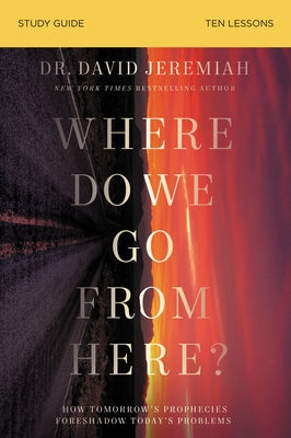 Book cover of Where Do We Go from Here? Bible Study Guide: How Tomorrow's Prophecies Foreshadow Today's Problems by Jeremiah, David
