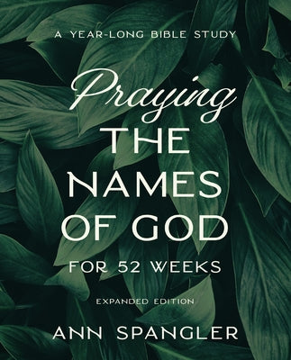 Book cover of Praying the Names of God for 52 Weeks, Expanded Edition: A Year-Long Bible Study by Spangler, Ann
