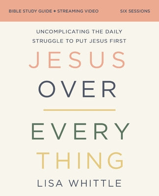 Jesus Over Everything Bible Study Guide Plus Streaming Video, Updated Edition: Uncomplicating the Daily Struggle to Put Jesus First by Lisa Whittle book cover