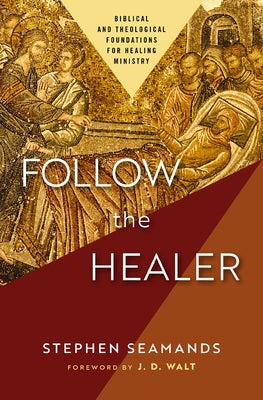 Follow the Healer: Biblical and Theological Foundations for Healing Ministry by Seamands, Stephen book cover