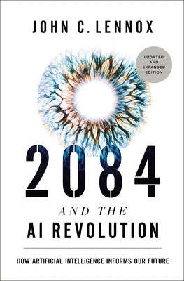 2084 and the AI Revolution, Updated and Expanded Edition: How Artificial Intelligence Informs Our Future by John C. Lennox book cover