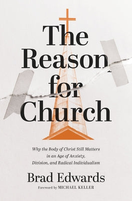 Book cover of The Reason for Church: Why the Body of Christ Still Matters in an Age of Anxiety, Division, and Radical Individualism by Edwards, Brad