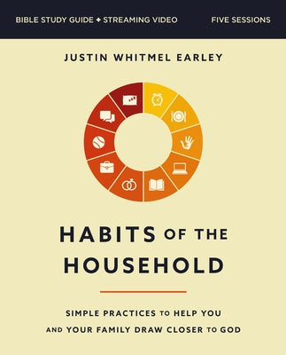 Book cover of Habits of the Household Bible Study Guide Plus Streaming Video: Simple Practices to Help You and Your Family Draw Closer to God by Earley, Justin Whitmel