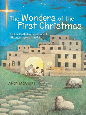 The Wonders of the First Christmas: Explore the Birth of Jesus Through History, Archaeology, and Art by Andy McGuire book cover