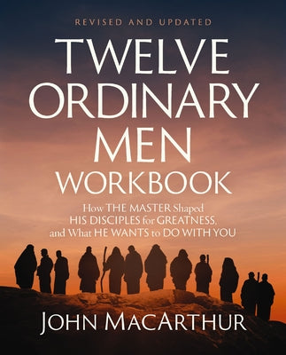 Twelve Ordinary Men Workbook, Revised and Updated: How Jesus Shaped His Disciples for Greatness and What He Wants to Do with You by John F. MacArthur book cover