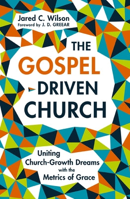 The Gospel-Driven Church: Uniting Church Growth Dreams with the Metrics of Grace by Wilson, Jared C. book cover