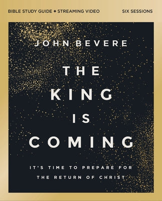 The King Is Coming Bible Study Guide Plus Streaming Video: It's Time to Prepare for the Return of Christ by Bevere, John book cover