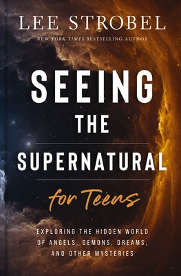Seeing the Supernatural for Teens: Exploring the Hidden World of Angels, Demons, Dreams, and Other Mysteries by Lee Strobel book cover