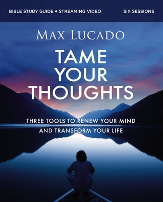 Tame Your Thoughts Bible Study Guide Plus Streaming Video: Three Tools to Renew Your Mind and Transform Your Life by Lucado, Max book cover