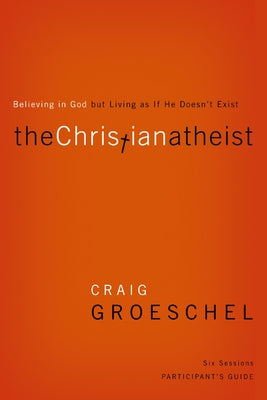 The Christian Atheist Bible Study Participant's Guide: Believing in God But Living as If He Doesn't Exist by Craig Groeschel book cover