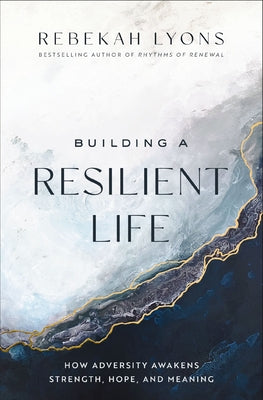 Book cover of Building a Resilient Life: How Adversity Awakens Strength, Hope, and Meaning by Lyons, Rebekah