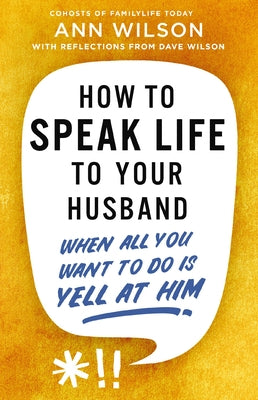 Book cover of How to Speak Life to Your Husband: When All You Want to Do Is Yell at Him by Wilson, Ann