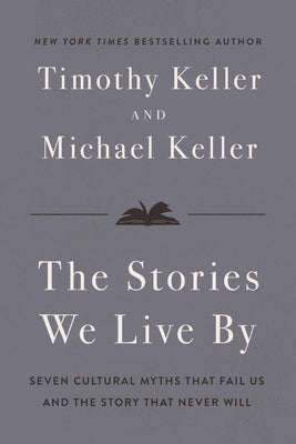 The Stories We Live by: Seven Cultural Myths That Fail Us and the Story That Never Will by Timothy Keller book cover