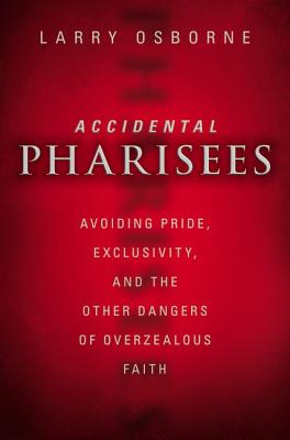Accidental Pharisees: Avoiding Pride, Exclusivity, and the Other Dangers of Overzealous Faith by Larry Osborne book cover