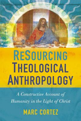 Resourcing Theological Anthropology: A Constructive Account of Humanity in the Light of Christ by Marc Cortez book cover
