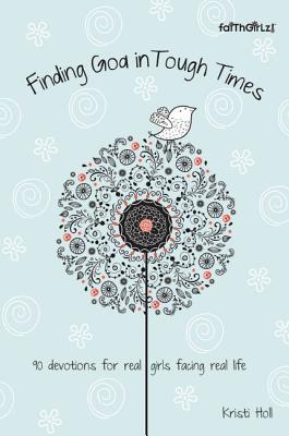 Book cover of Finding God in Tough Times: 90 Devotions for Real Girls Facing Real Life by Holl, Kristi