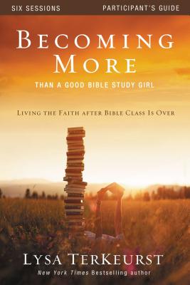 Book cover of Becoming More Than a Good Bible Study Girl Participant's Guide: Living the Faith After Bible Class Is Over by TerKeurst, Lysa