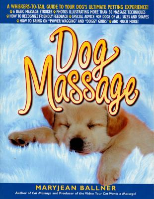 Book cover of Dog Massage: A Whiskers-To-Tail Guide to Your Dog's Ultimate Petting Experience by Ballner, Maryjean