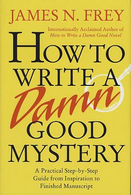 Book cover of How to Write a Damn Good Mystery: A Practical Step-By-Step Guide from Inspiration to Finished Manuscript by Frey