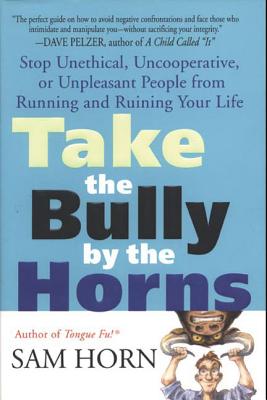 Book cover of Take the Bully by the Horns: Stop Unethical, Uncooperative, or Unpleasant People from Running and Ruining Your Life by Horn, Sam