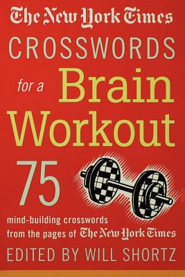 Book cover of The New York Times Crosswords for a Brain Workout: 75 Mind-Building Crosswords from the Pages of the New York Times by Shortz, Will