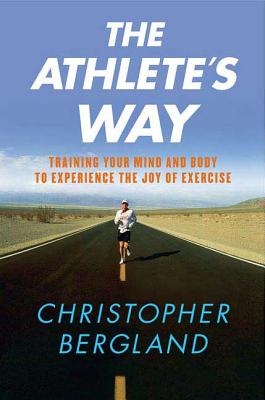 Book cover of The Athlete's Way: Training Your Mind and Body to Experience the Joy of Exercise by Bergland, Christopher