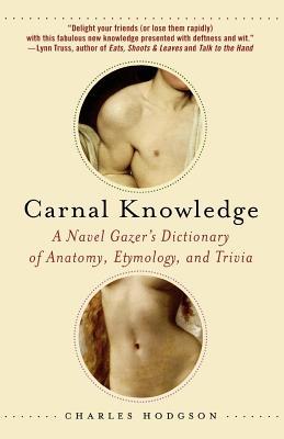 Book cover of Carnal Knowledge: A Navel Gazer's Dictionary of Anatomy, Etymology, and Trivia by Hodgson, Charles