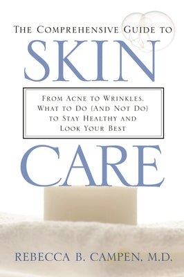 Book cover of The Comprehensive Guide to Skin Care: From Acne to Wrinkles, What to Do (and Not Do) to Stay Healthy and Look Your Best by M. D., Rebecca B. Campen